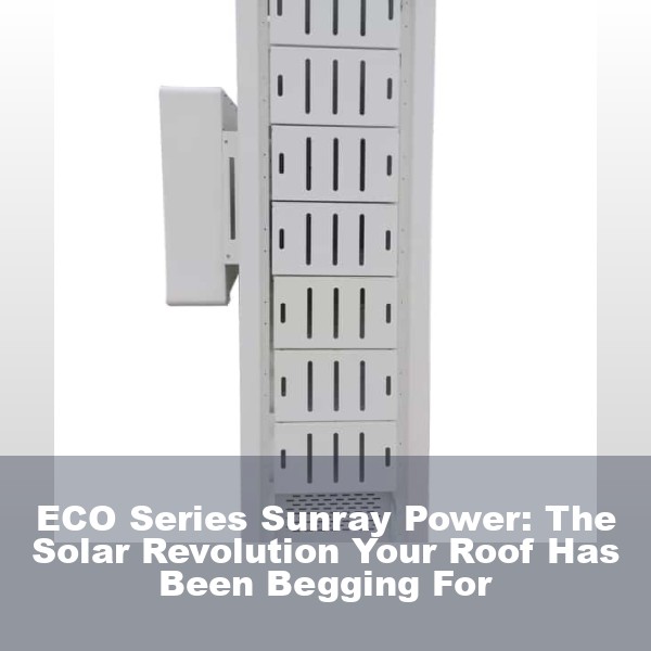 ECO Series Sunray Power: The Solar Revolution Your Roof Has Been Begging For